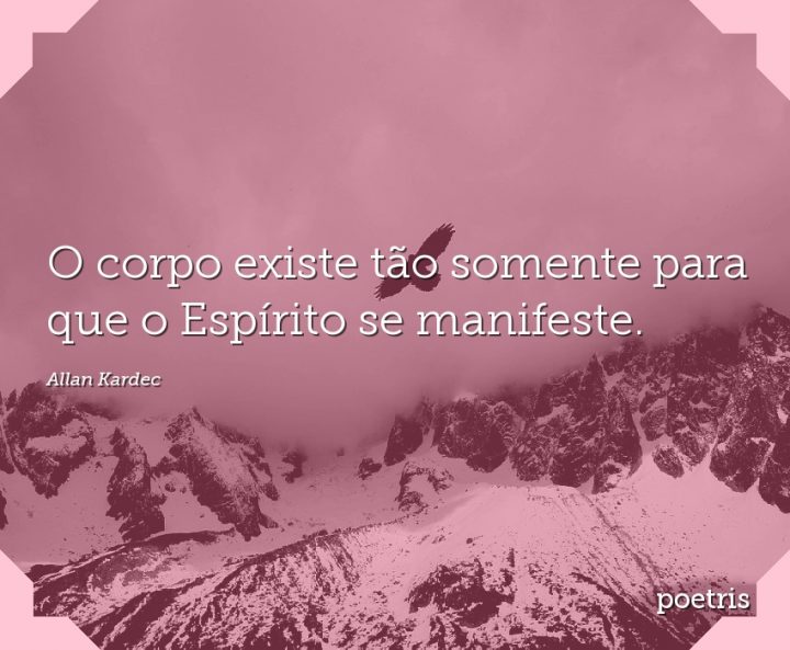 O corpo existe tão somente para que o Espírito se manifeste