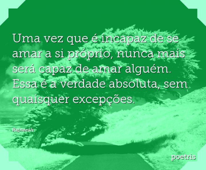 Uma vez que é incapaz de se amar a si próprio, nunca mais será capaz de amar alguém