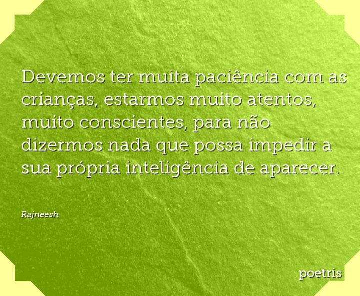 Devemos ter muita paciência com as crianças, estarmos muito atentos, muito conscientes