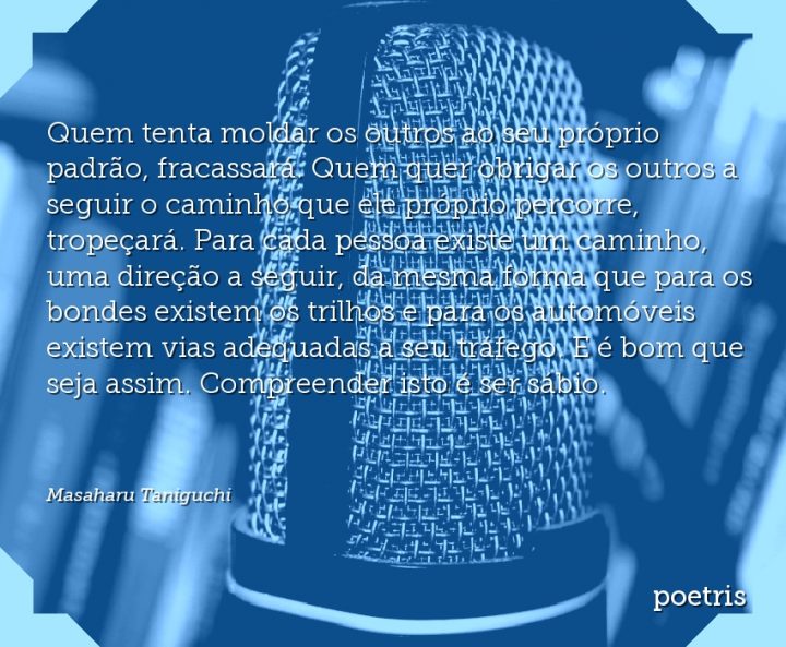 Quem tenta moldar os outros ao seu próprio padrão, fracassará