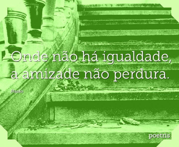 Onde não há igualdade, a amizade não perdura