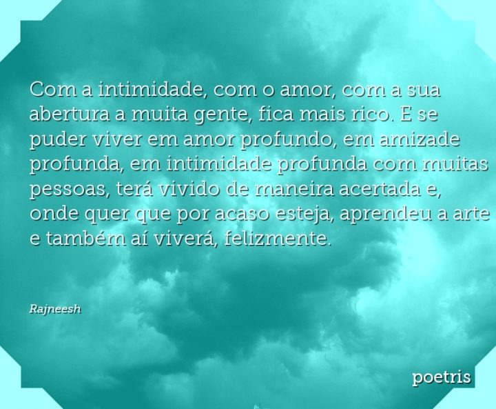Com a intimidade, com o amor, com a sua abertura a muita gente, fica mais rico