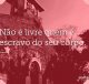 Não é livre quem é escravo do seu corpo
