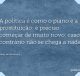 A política é como o piano e a prostituição: é preciso começar de muito novo