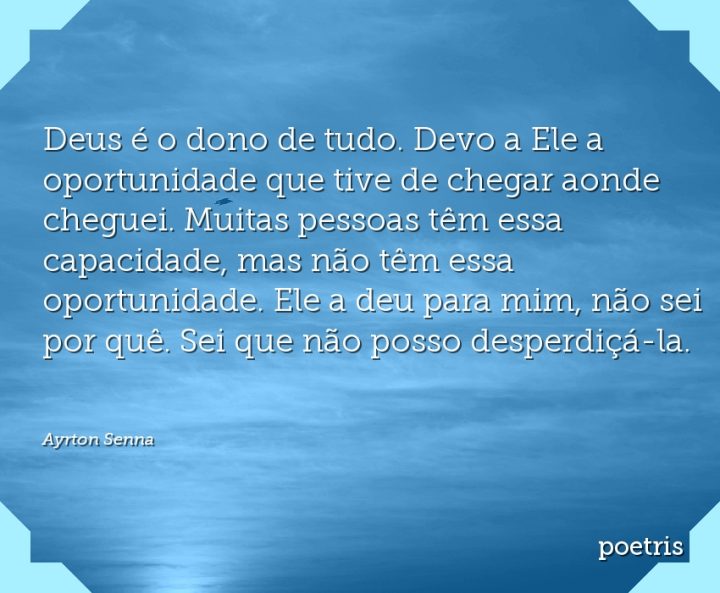 Deus é o dono de tudo. Devo a Ele a oportunidade que tive de chegar aonde cheguei