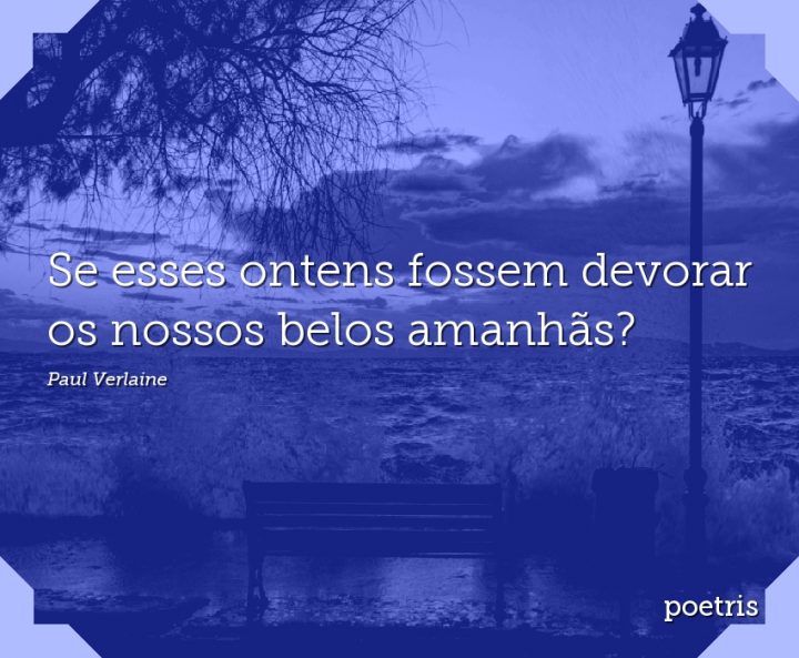 Se esses ontens fossem devorar os nossos belos amanhãs