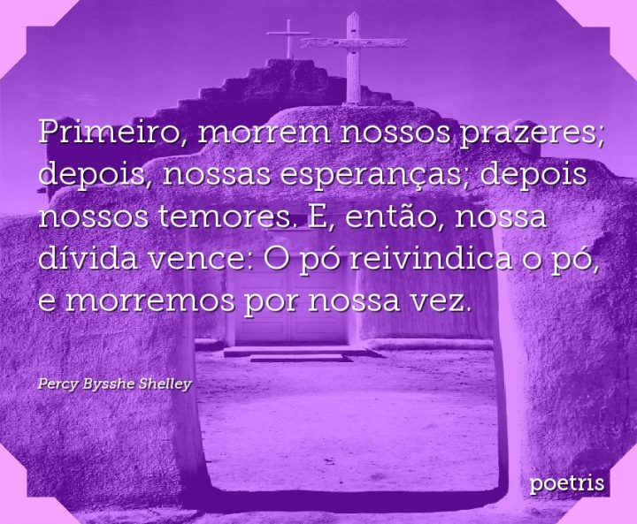Primeiro, morrem nossos prazeres; depois, nossas esperanças; depois nossos temores