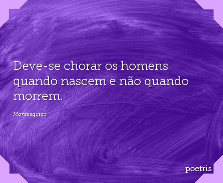 Deve-se chorar os homens quando nascem e não quando morrem