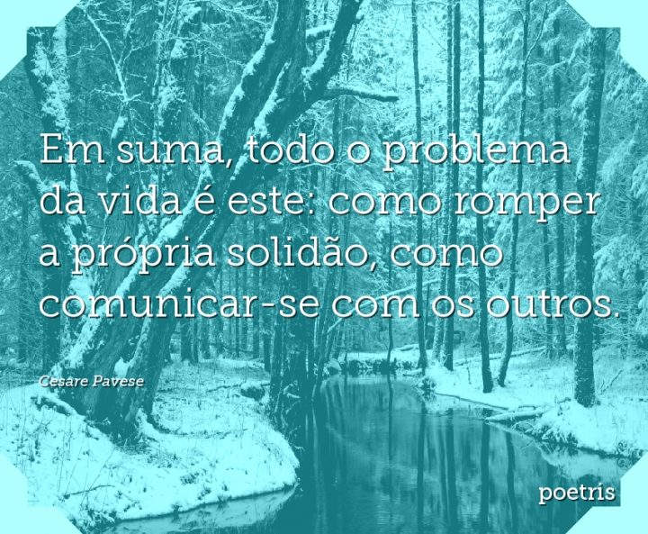 Em suma, todo o problema da vida é este: como romper a própria solidão