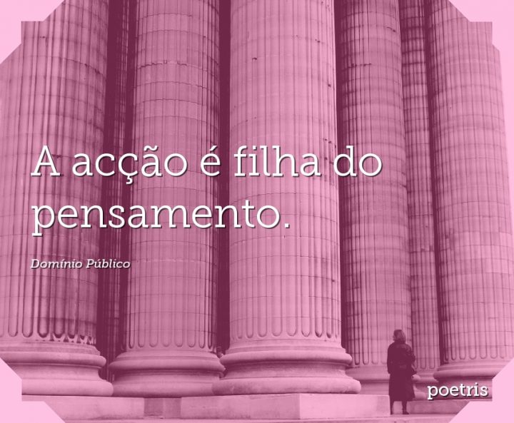 A acção é filha do pensamento