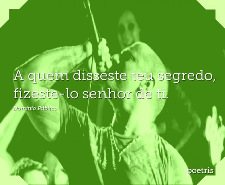 A quem disseste teu segredo, fizeste-lo senhor de ti
