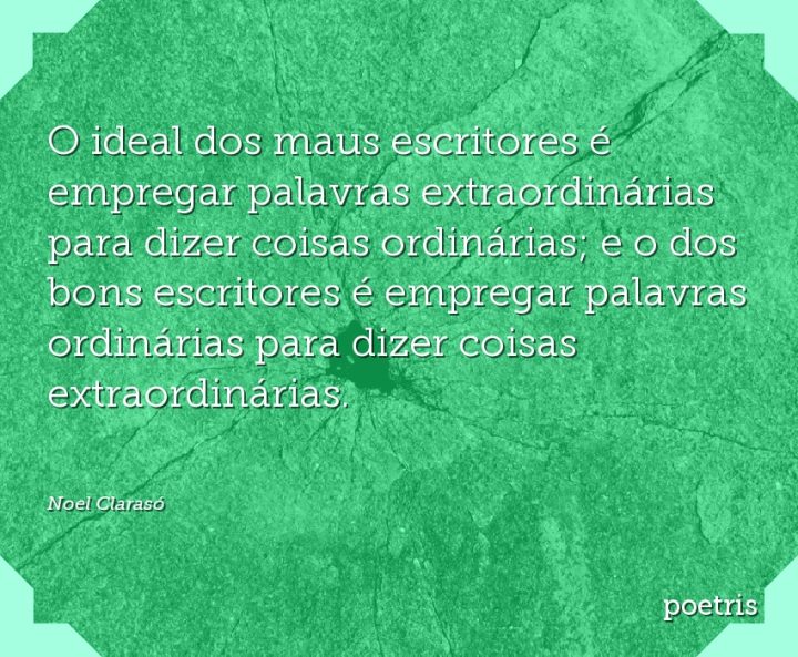 O ideal dos maus escritores é empregar palavras extraordinárias para dizer coisas ordinárias;