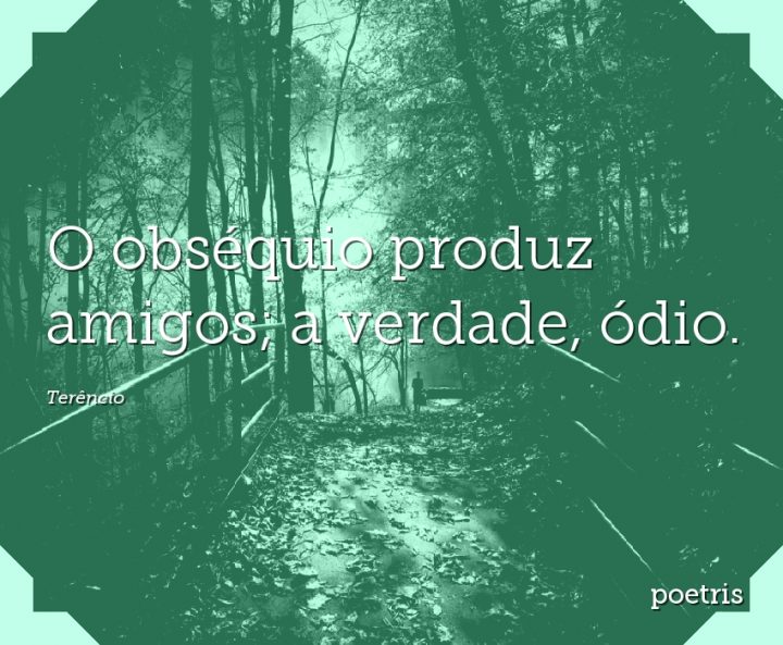 O obséquio produz amigos; a verdade, ódio