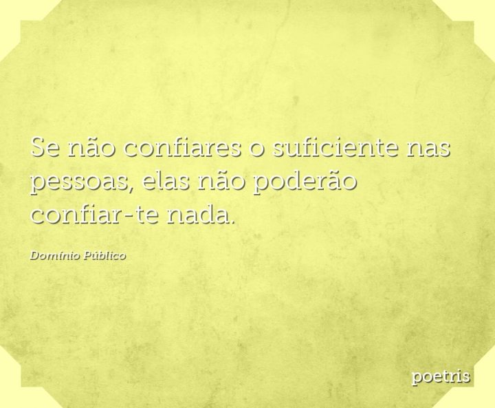 Se não confiares o suficiente nas pessoas, elas não poderão confiar-te nada