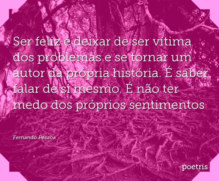 Ser feliz é deixar de ser vítima dos problemas e se tornar um autor da própria história