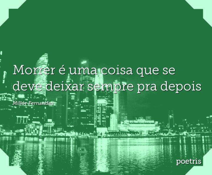 Morrer é uma coisa que se deve deixar sempre pra depois