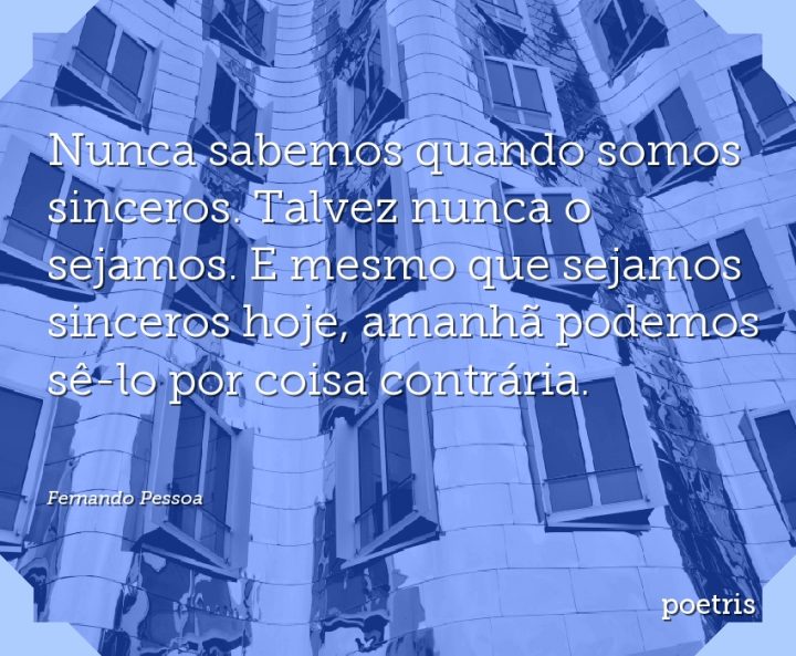 Nunca sabemos quando somos sinceros. Talvez nunca o sejamos