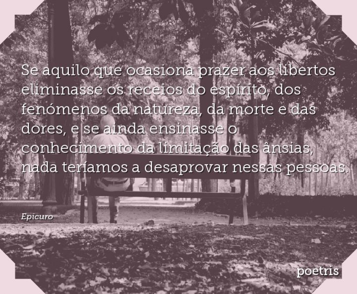Se aquilo que ocasiona prazer aos libertos eliminasse os receios do espírito