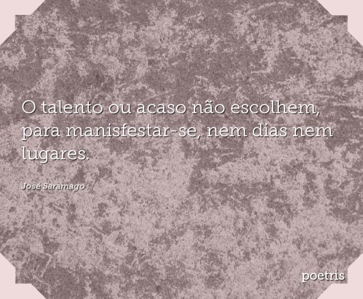 O talento ou acaso não escolhem, para manisfestar-se, nem dias nem lugares