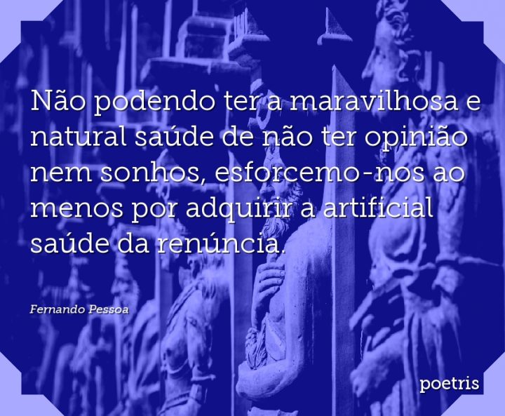Não podendo ter a maravilhosa e natural saúde de não ter opinião nem sonhos