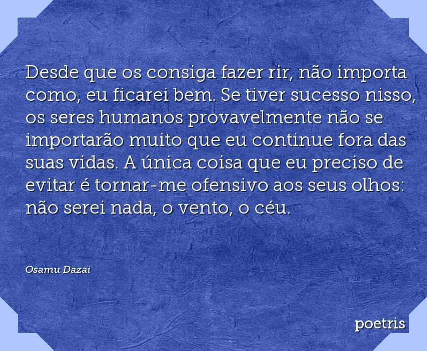 Desde que os consiga fazer rir, não importa como, eu ficarei bem - Osamu  Dazai - Poetris