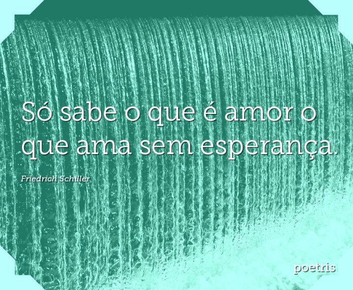 Só sabe o que é amor o que ama sem esperança