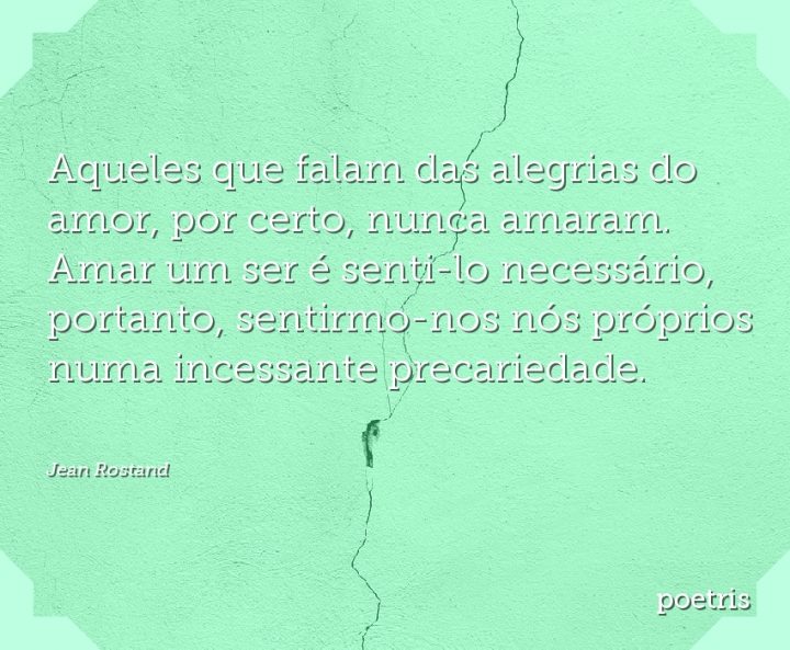 Aqueles que falam das alegrias do amor, por certo, nunca amaram
