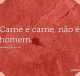 Carne é carne, não é homem