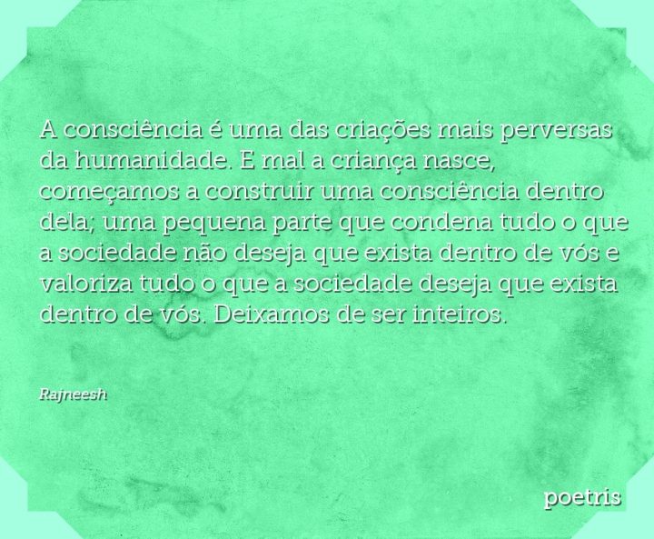 A consciência é uma das criações mais perversas da humanidade