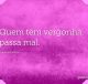 Quem tem vergonha, passa mal