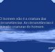 O homem não é a criatura das circunstâncias. As circunstâncias é que são criaturas do homem