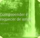 Compreender é esquecer de amar