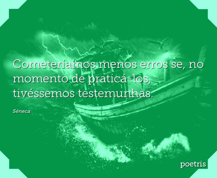 Cometeríamos menos erros se, no momento de praticá-los, tivéssemos testemunhas