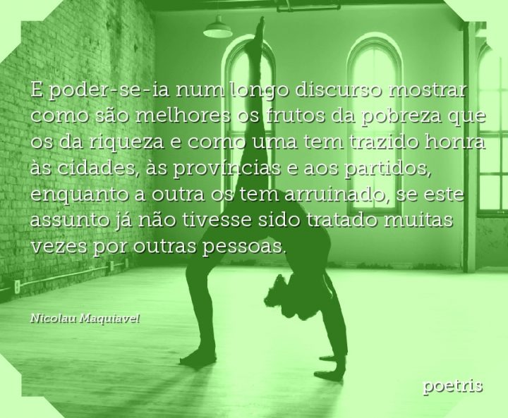 E poder-se-ia num longo discurso mostrar como são melhores os frutos da pobreza que os da