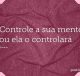Controle a sua mente ou ela o controlará