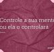 Controle a sua mente ou ela o controlará