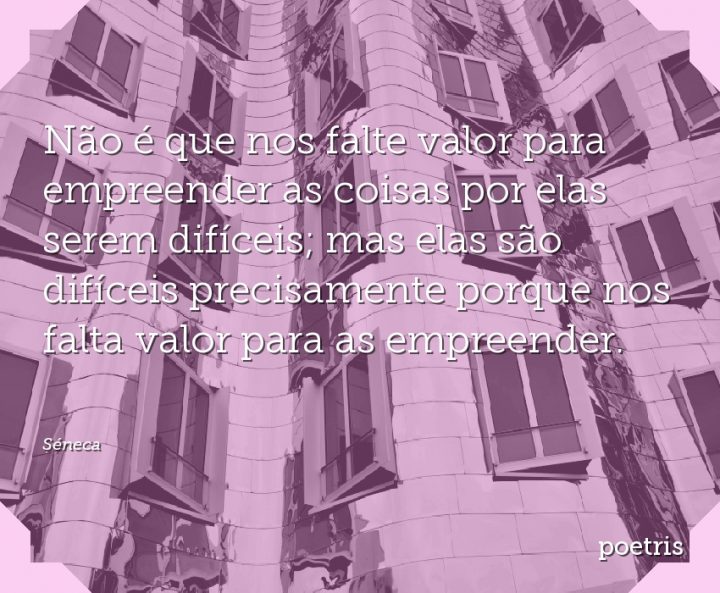 Não é que nos falte valor para empreender as coisas por elas serem difíceis; mas elas são