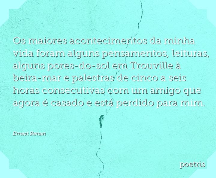 Os maiores acontecimentos da minha vida foram alguns pensamentos, leituras