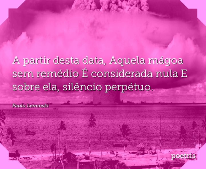 A partir desta data, Aquela mágoa sem remédio É considerada nula E sobre ela