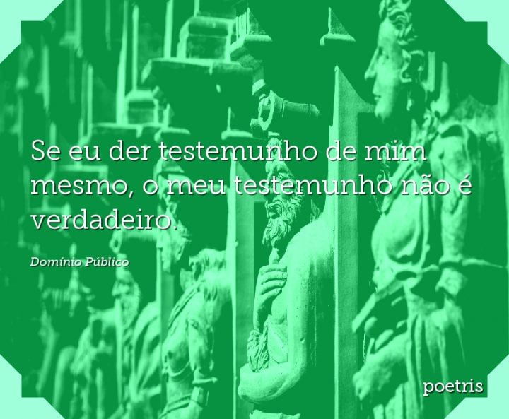 Se eu der testemunho de mim mesmo, o meu testemunho não é verdadeiro