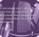 A felicidade não é atingida pela busca consciente de felicidade; ela é geralmente um