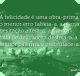 A felicidade é uma obra-prima: o menor erro falseia-a, a menor hesitação altera-a