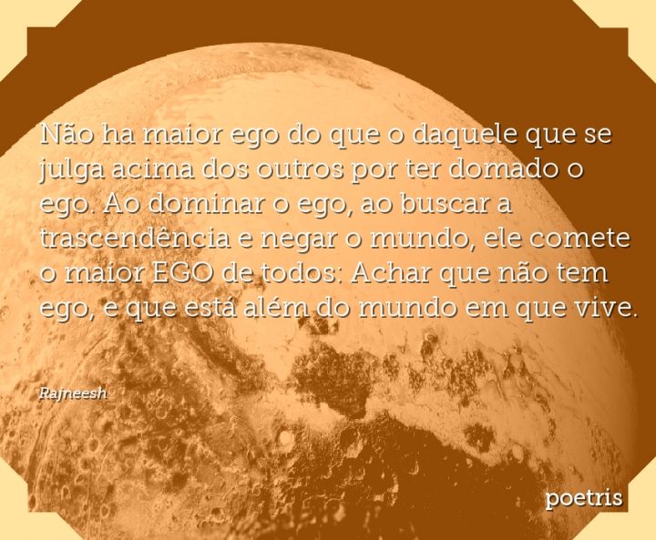 Não ha maior ego do que o daquele que se julga acima dos outros por ter domado o ego