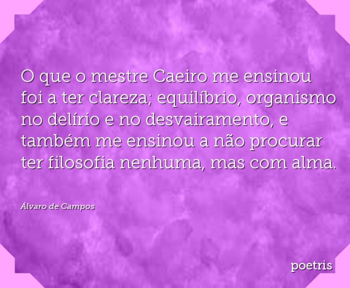 O que o mestre Caeiro me ensinou foi a ter clareza; equilíbrio