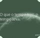 O que o tempo traz, o tempo leva