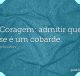 Coragem: admitir que se é um cobarde