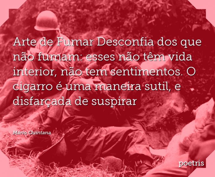 Arte de Fumar Desconfia dos que não fumam: esses não têm vida interior, não tem sentimentos