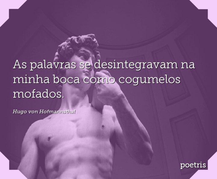 As palavras se desintegravam na minha boca como cogumelos mofados