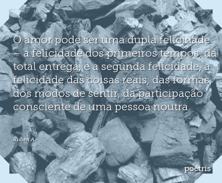 O amor pode ser uma dupla felicidade – a felicidade dos primeiros tempos, da total entrega