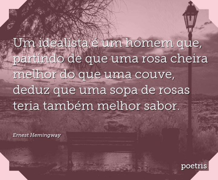 Um idealista é um homem que, partindo de que uma rosa cheira melhor do que uma couve